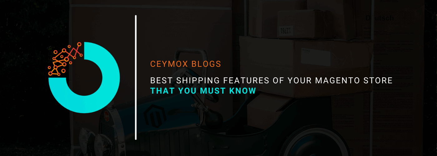 Best Shipping Features of Your Magento Store That You Must Know