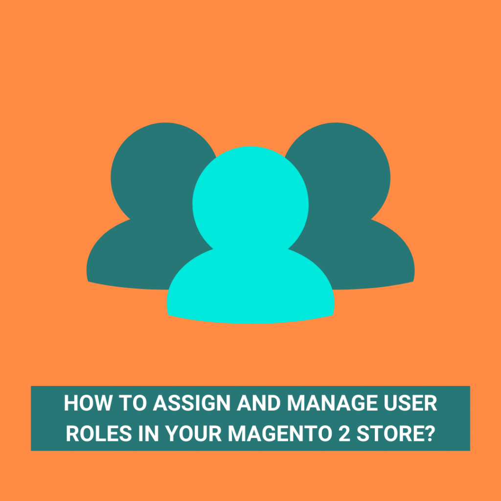 How to Assign & Manage User Roles in your Magento 2 Store