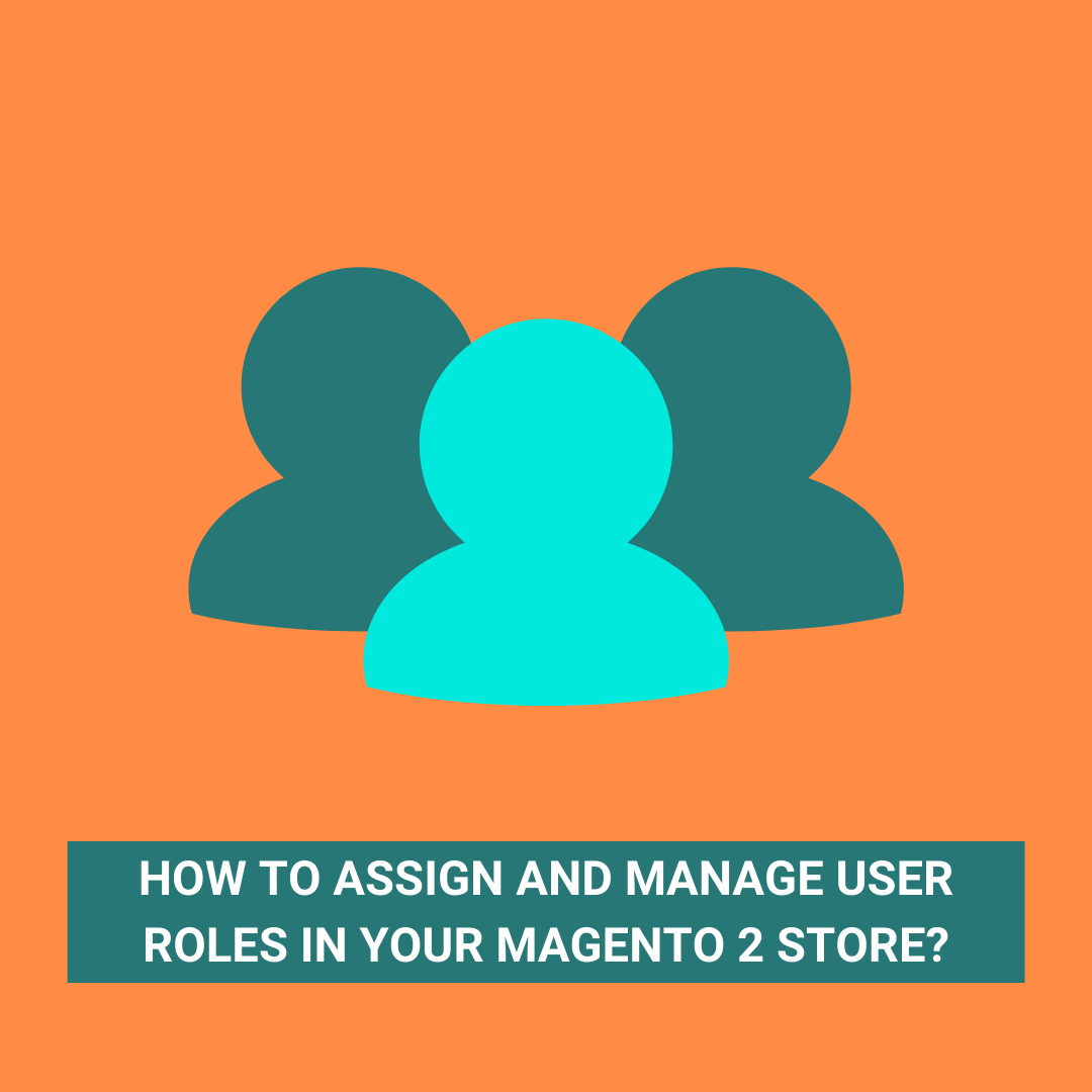 How to Assign and Manage User Roles in your Magento 2 Store?
