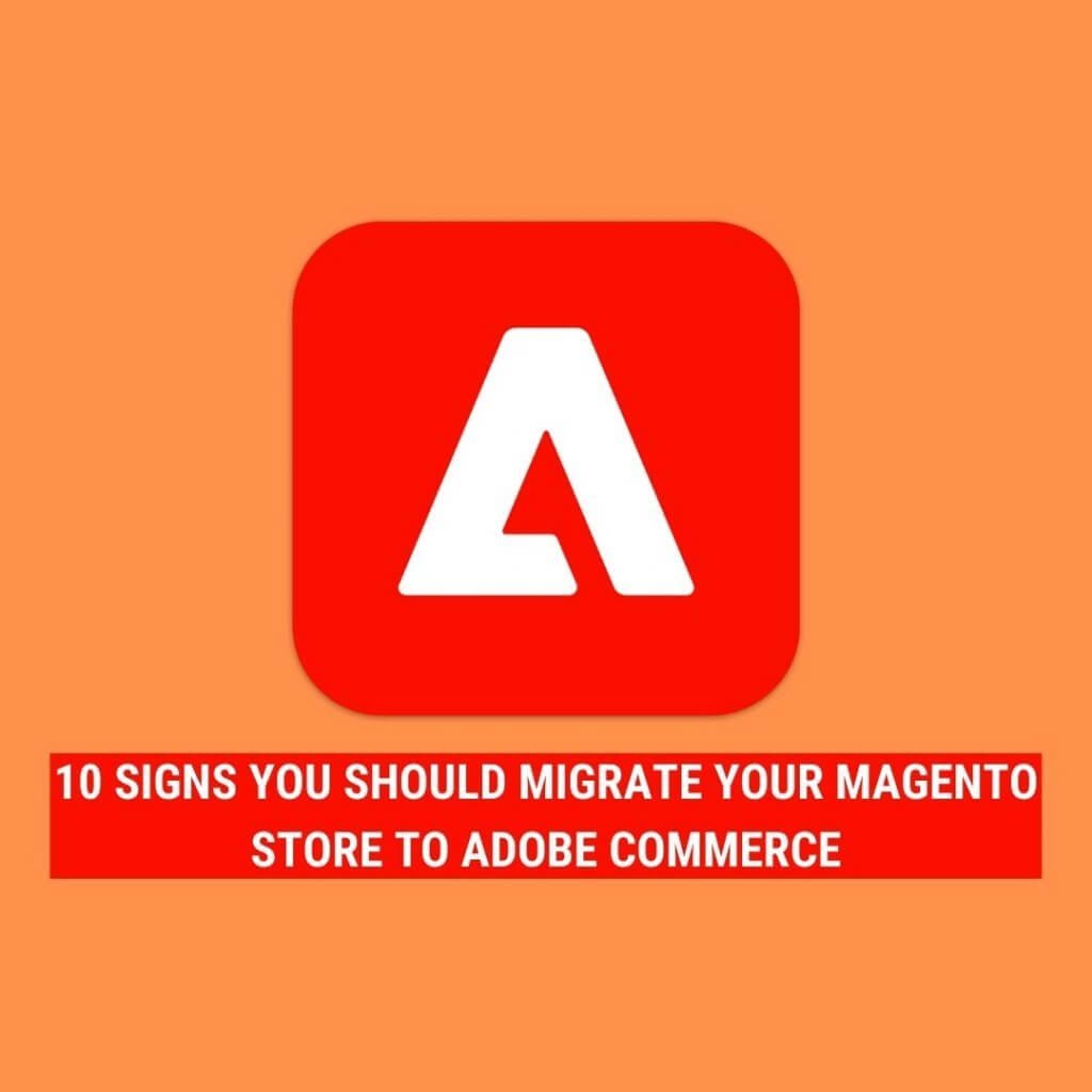 10 Signs you should migrate Magento store to Adobe Commerce