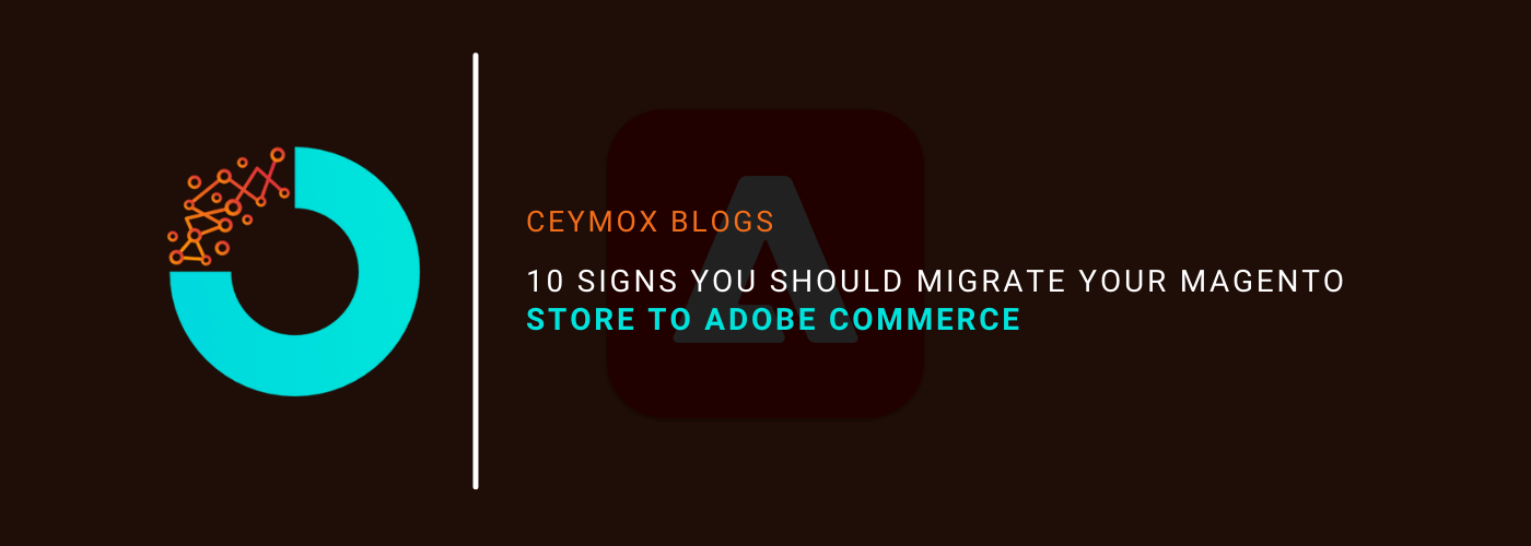 10 Signs you should migrate your Magento store to Adobe Commerce