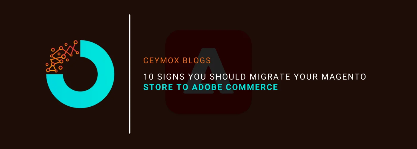 10 Signs you should migrate your Magento store to Adobe Commerce