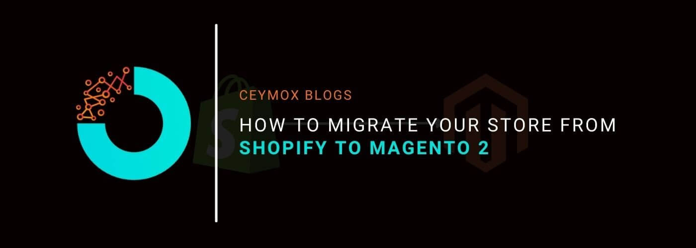 How to migrate your store from Shopify to Magento 2 A Complete Guide