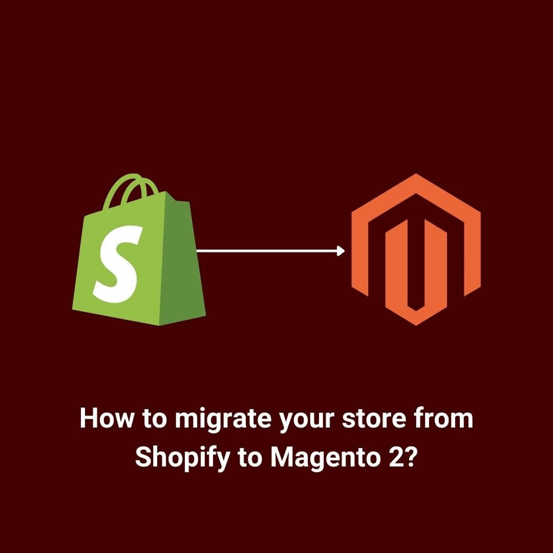 How to migrate your store from Shopify to Magento 2: A Complete Guide