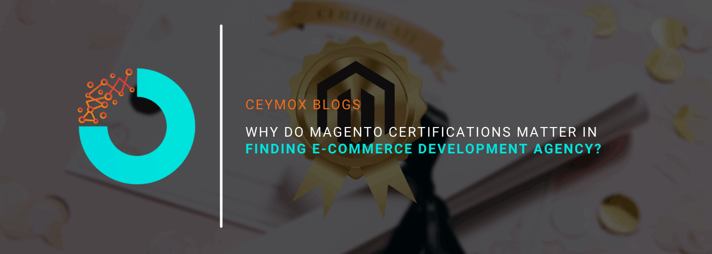 Why do Magento Certifications matter in finding the E-commerce Development Agency for Online Store