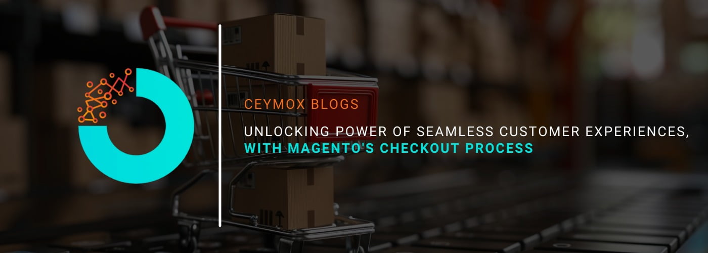 Unlocking the Power of Seamless Customer Experiences, with Magento's Checkout Process